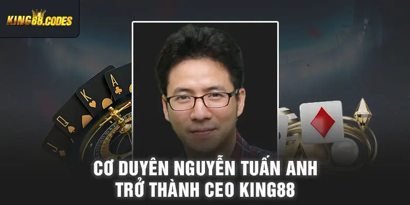 Cơ duyên Nguyễn Tuấn Anh trở thành CEO King88