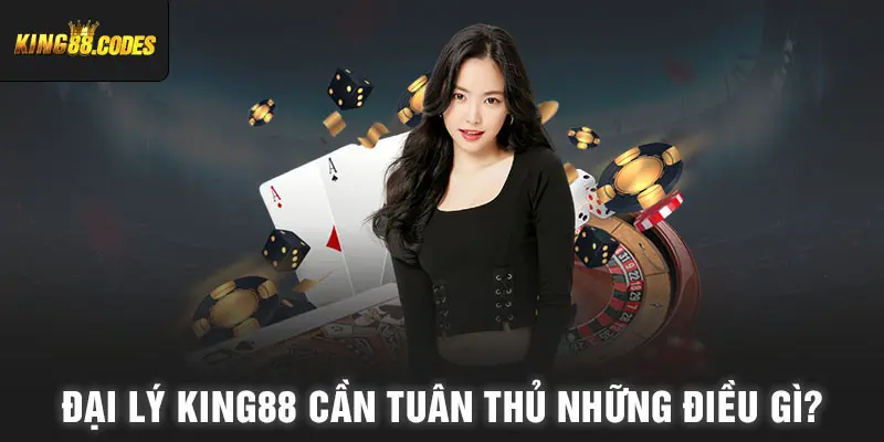 Đại lý King88 cần tuân thủ những điều gì?