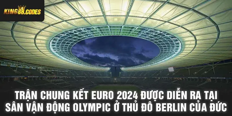 Trận chung kết Euro 2024 được diễn ra tại sân vận động Olympic ở thủ đô Berlin của Đức